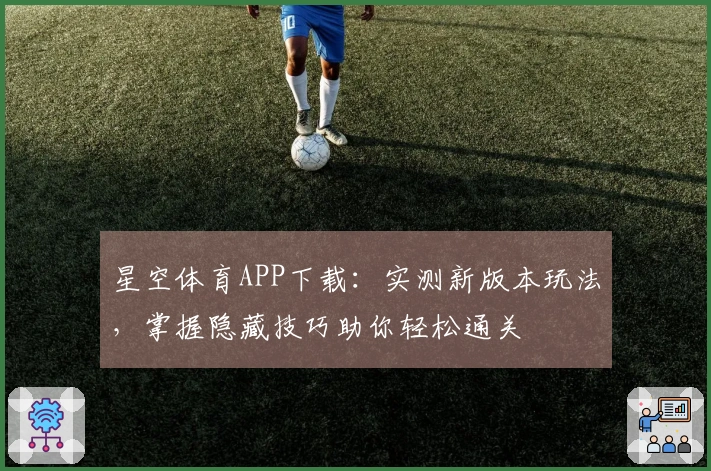 星空体育APP下载：实测新版本玩法，掌握隐藏技巧助你轻松通关