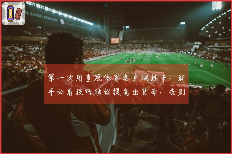 第一次用皇冠体育客户端抽卡，新手必看技巧助你提高出货率，告别非酋之路
