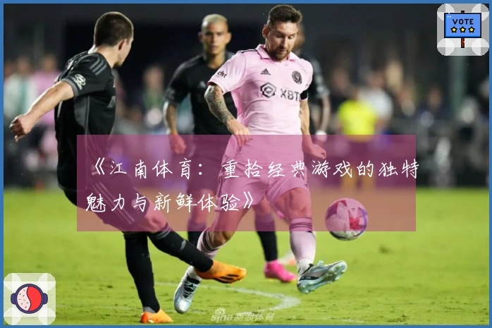 《江南体育：重拾经典游戏的独特魅力与新鲜体验》
